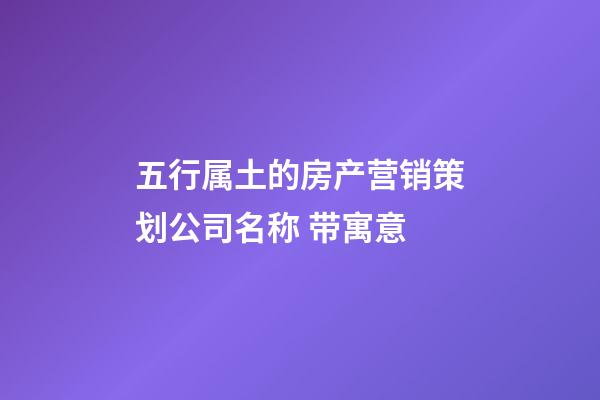 五行属土的房产营销策划公司名称 带寓意-第1张-公司起名-玄机派